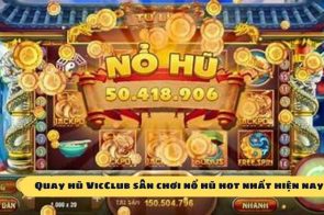 Quay hũ VicClub – Game nổ hũ trực tuyến đổi thưởng lớn nhất Châu Á